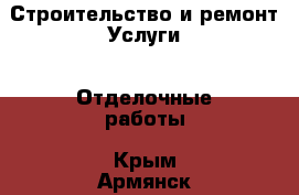 Строительство и ремонт Услуги - Отделочные работы. Крым,Армянск